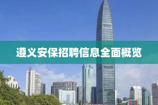 遵义安保招聘信息全面概览
