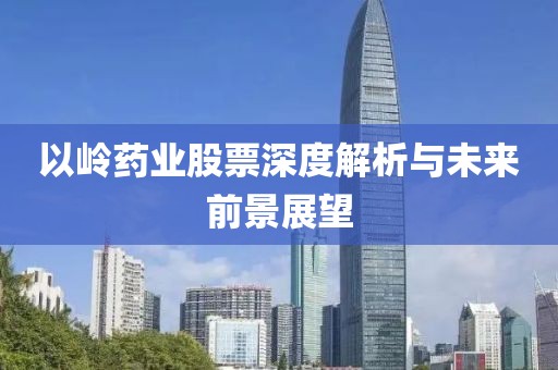 以岭药业股票深度解析与未来前景展望