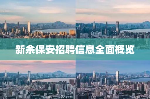 新余保安招聘信息全面概览