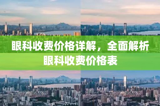 眼科收费价格详解，全面解析眼科收费价格表
