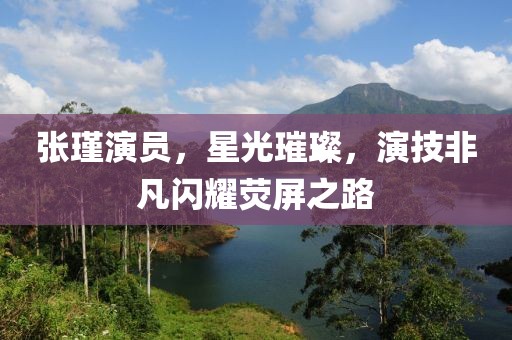 张瑾演员，星光璀璨，演技非凡闪耀荧屏之路