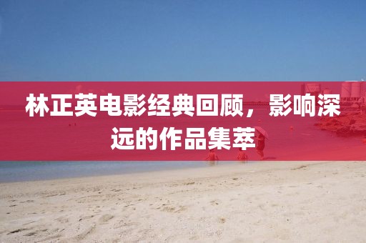 林正英电影经典回顾，影响深远的作品集萃