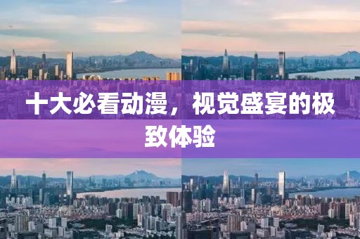 十大必看动漫，视觉盛宴的极致体验