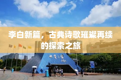 李白新篇，古典诗歌璀璨再续的探索之旅