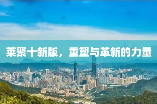 莱聚十新版，重塑与革新的力量
