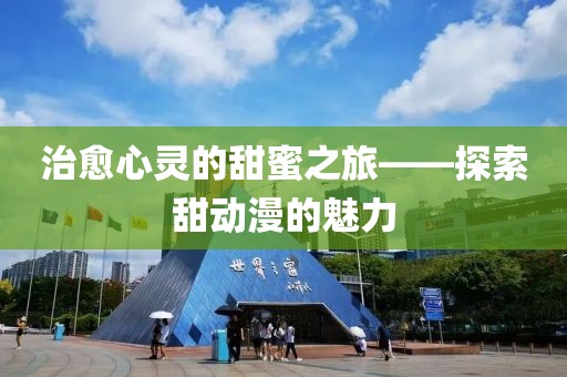 治愈心灵的甜蜜之旅——探索甜动漫的魅力