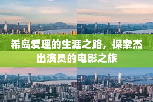 希岛爱理的生涯之路，探索杰出演员的电影之旅