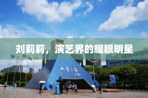 刘莉莉，演艺界的耀眼明星