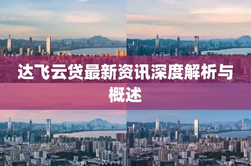 达飞云贷最新资讯深度解析与概述