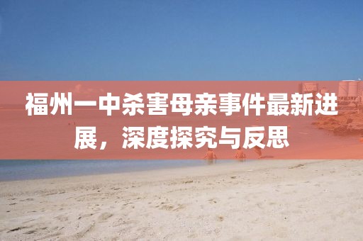 福州一中杀害母亲事件最新进展，深度探究与反思