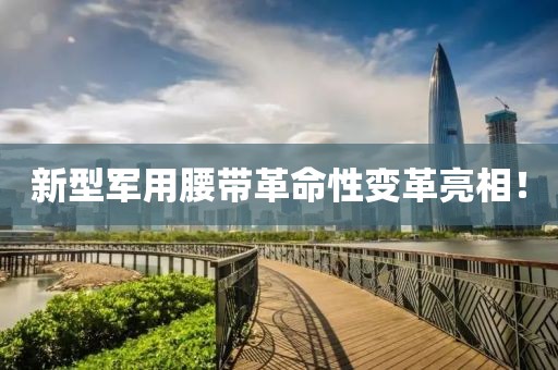 新型军用腰带革命性变革亮相！