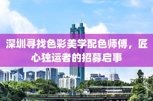 深圳寻找色彩美学配色师傅，匠心独运者的招募启事
