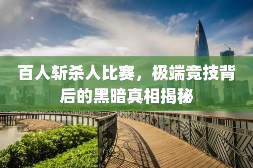 百人斩杀人比赛，极端竞技背后的黑暗真相揭秘