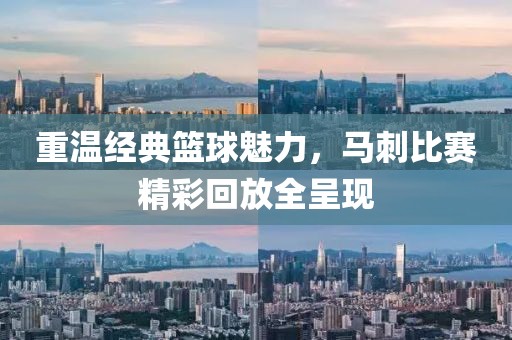 重温经典篮球魅力，马刺比赛精彩回放全呈现