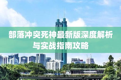 部落冲突死神最新版深度解析与实战指南攻略