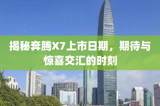 揭秘奔腾X7上市日期，期待与惊喜交汇的时刻