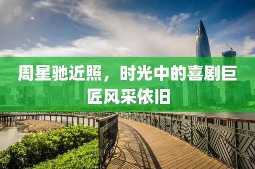 周星驰近照，时光中的喜剧巨匠风采依旧