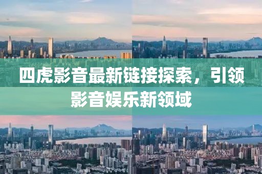 四虎影音最新链接探索，引领影音娱乐新领域