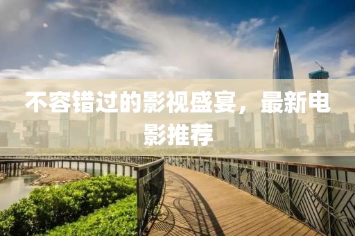 不容错过的影视盛宴，最新电影推荐