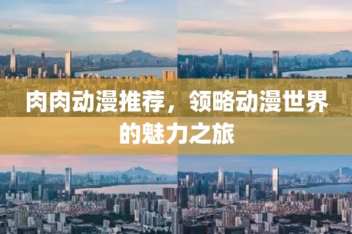 肉肉动漫推荐，领略动漫世界的魅力之旅
