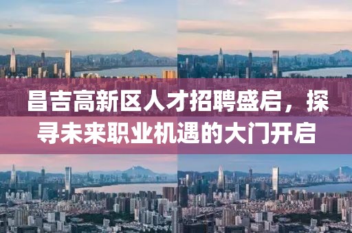 昌吉高新区人才招聘盛启，探寻未来职业机遇的大门开启