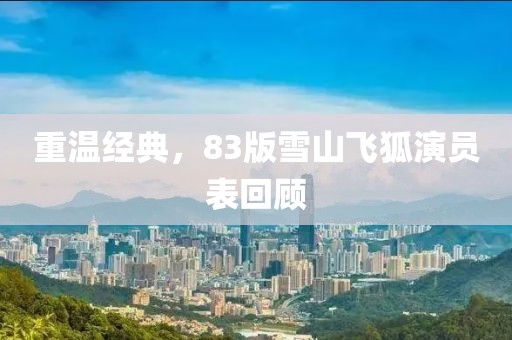 重温经典，83版雪山飞狐演员表回顾
