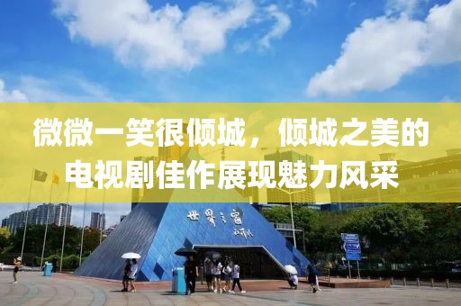 微微一笑很倾城，倾城之美的电视剧佳作展现魅力风采