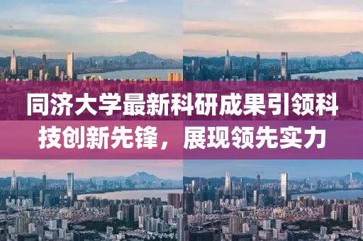 同济大学最新科研成果引领科技创新先锋，展现领先实力