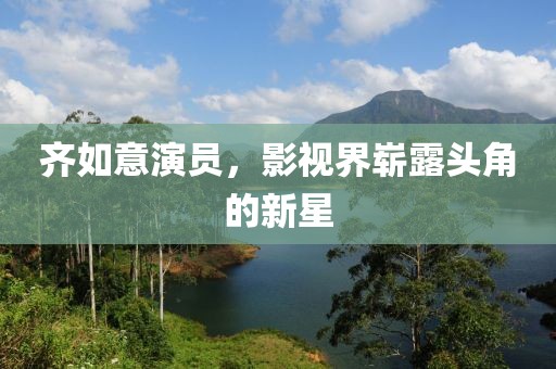 齐如意演员，影视界崭露头角的新星