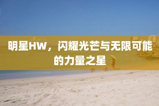 明星HW，闪耀光芒与无限可能的力量之星