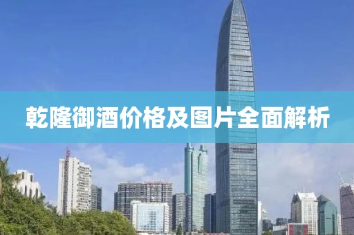 乾隆御酒价格及图片全面解析