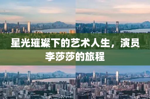 星光璀璨下的艺术人生，演员李莎莎的旅程
