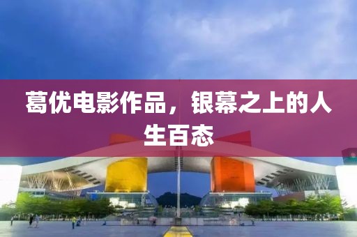 葛优电影作品，银幕之上的人生百态
