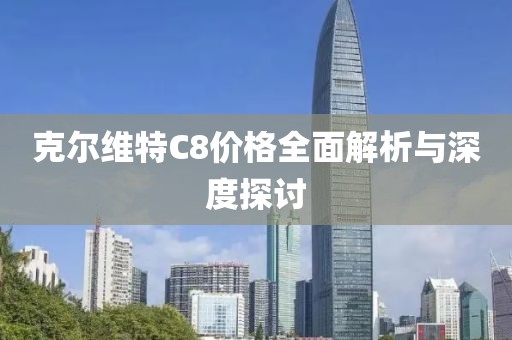 克尔维特C8价格全面解析与深度探讨
