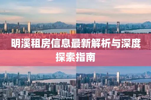 明溪租房信息最新解析与深度探索指南