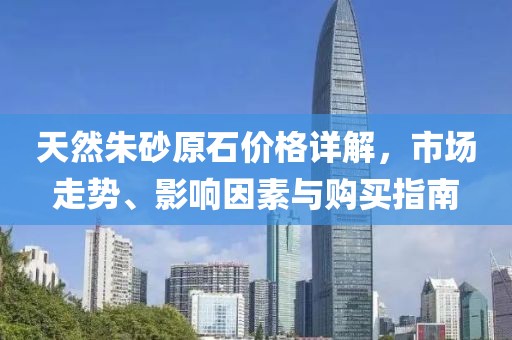 天然朱砂原石价格详解，市场走势、影响因素与购买指南