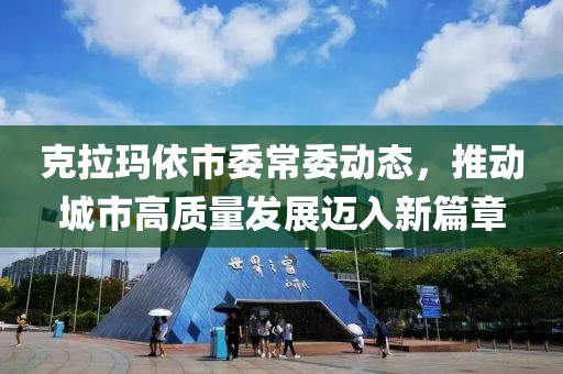 克拉玛依市委常委动态，推动城市高质量发展迈入新篇章