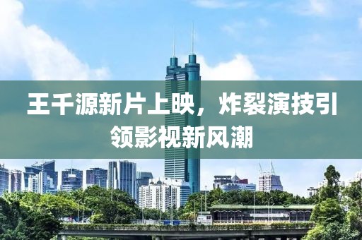 王千源新片上映，炸裂演技引领影视新风潮