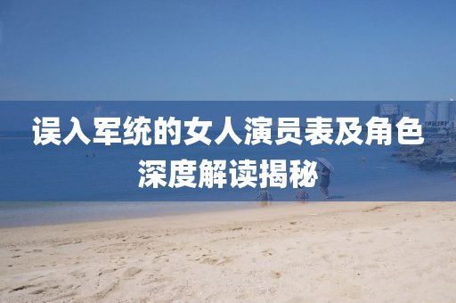 误入军统的女人演员表及角色深度解读揭秘