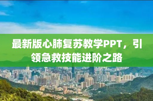 最新版心肺复苏教学PPT，引领急救技能进阶之路