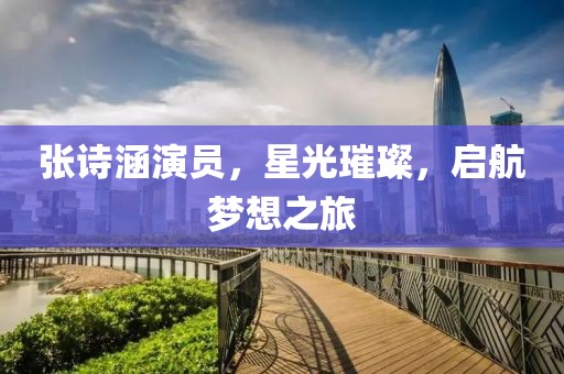 张诗涵演员，星光璀璨，启航梦想之旅