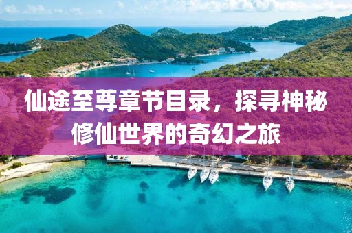 仙途至尊章节目录，探寻神秘修仙世界的奇幻之旅