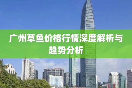 广州草鱼价格行情深度解析与趋势分析