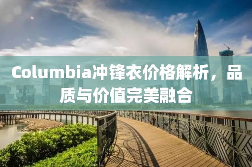 Columbia冲锋衣价格解析，品质与价值完美融合