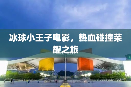 冰球小王子电影，热血碰撞荣耀之旅