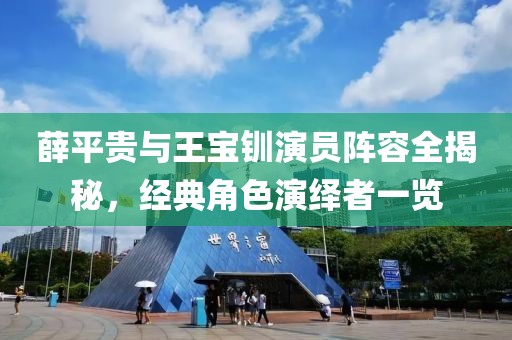薛平贵与王宝钏演员阵容全揭秘，经典角色演绎者一览