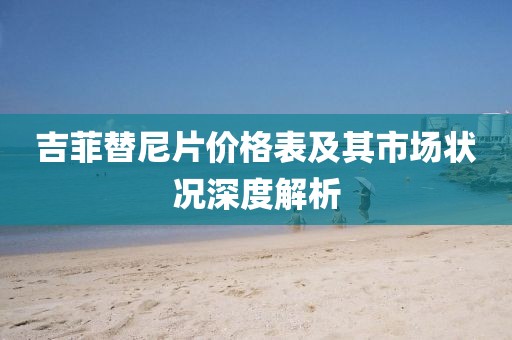 吉菲替尼片价格表及其市场状况深度解析