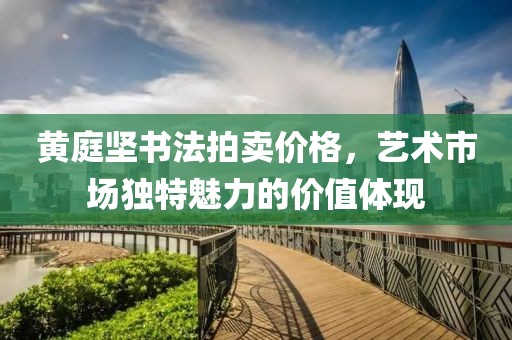 黄庭坚书法拍卖价格，艺术市场独特魅力的价值体现