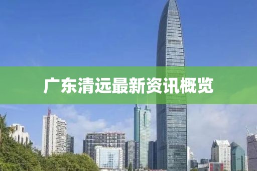广东清远最新资讯概览