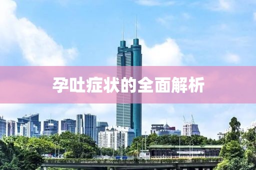 孕吐症状的全面解析